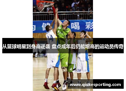 从篮球明星到身高逆袭 盘点成年后仍能增高的运动员传奇