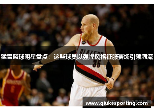 猛兽篮球明星盘点：这些球员以强悍风格征服赛场引领潮流