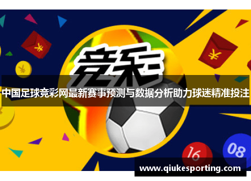 中国足球竞彩网最新赛事预测与数据分析助力球迷精准投注