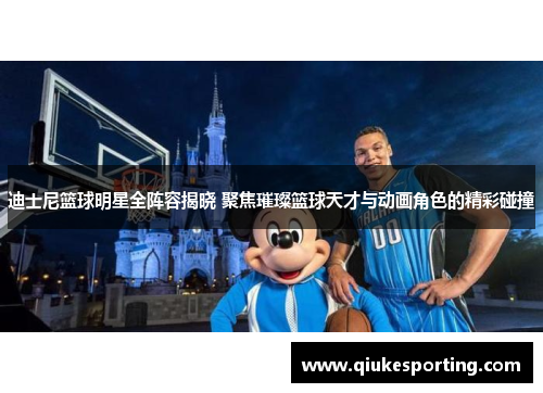 迪士尼篮球明星全阵容揭晓 聚焦璀璨篮球天才与动画角色的精彩碰撞